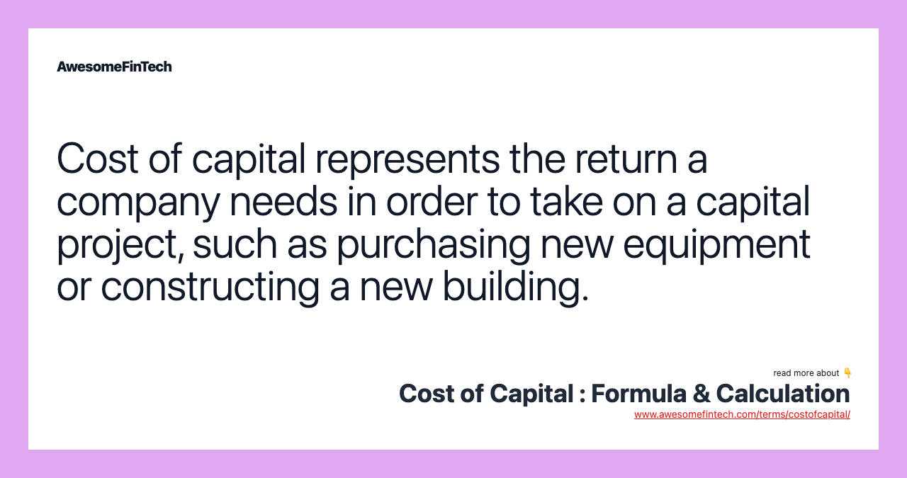 Cost of capital represents the return a company needs in order to take on a capital project, such as purchasing new equipment or constructing a new building.