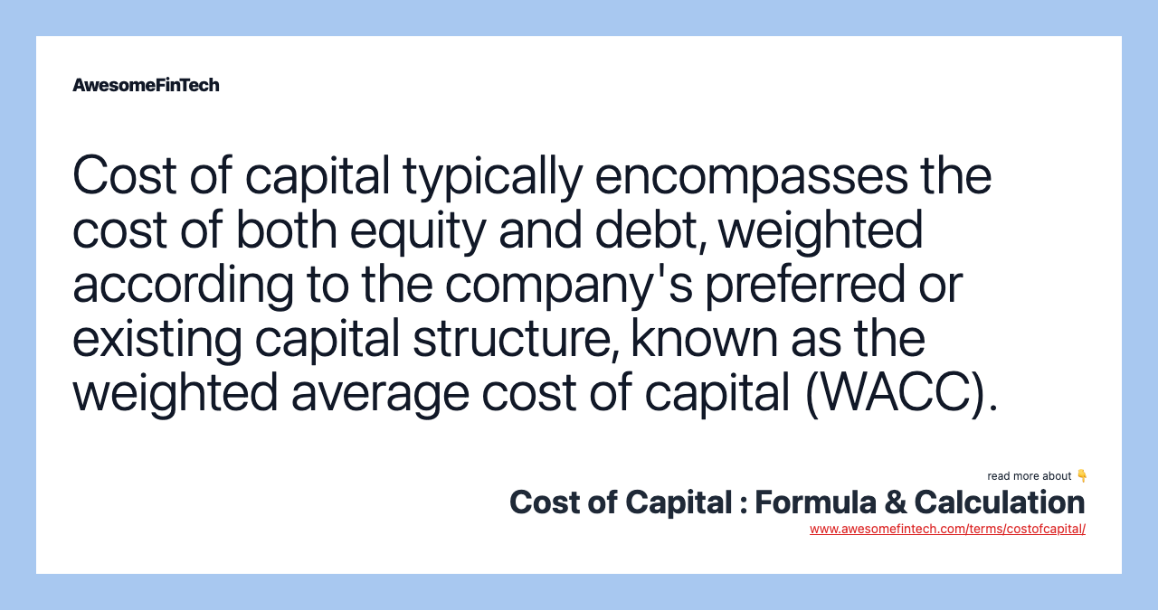 Cost of capital typically encompasses the cost of both equity and debt, weighted according to the company's preferred or existing capital structure, known as the weighted average cost of capital (WACC).