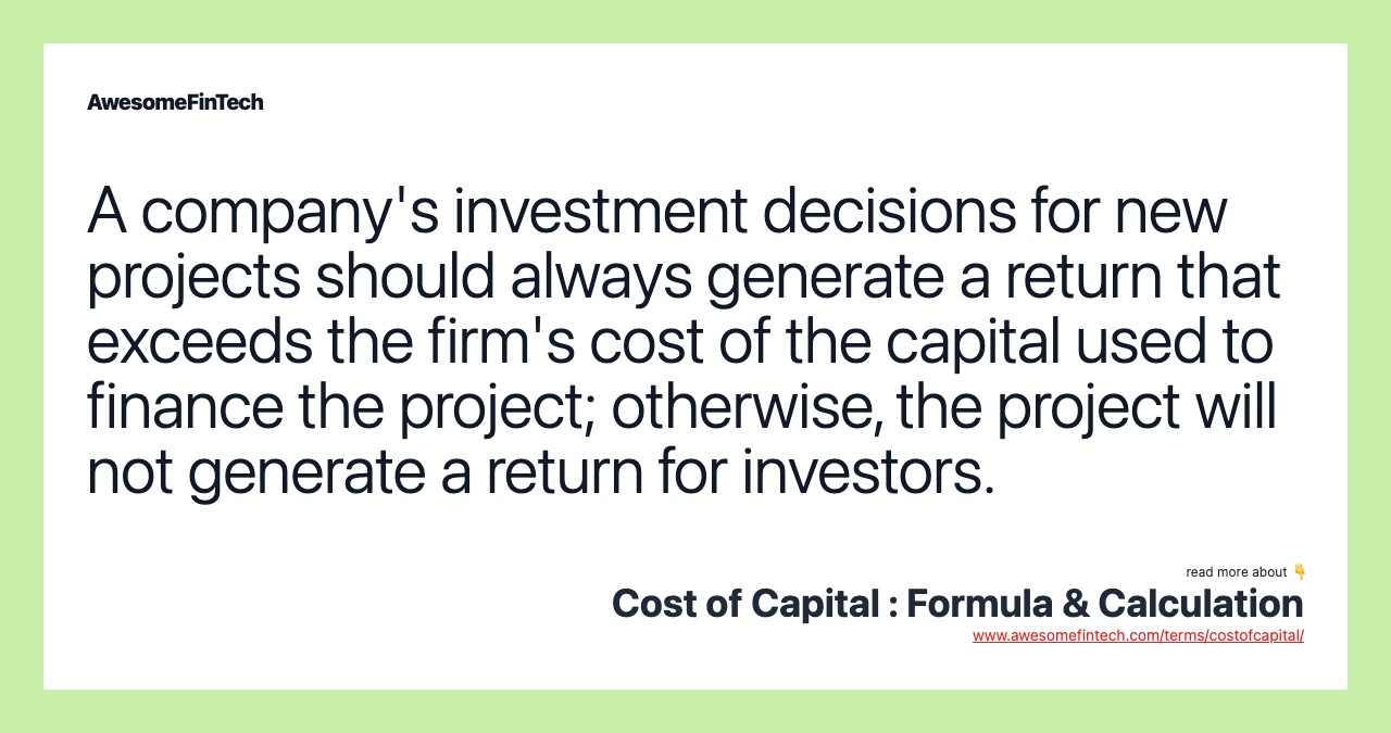 A company's investment decisions for new projects should always generate a return that exceeds the firm's cost of the capital used to finance the project; otherwise, the project will not generate a return for investors.