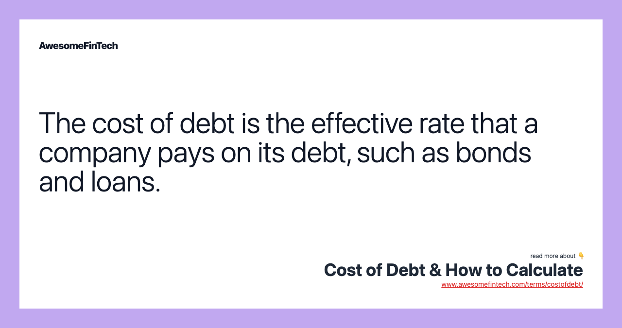 The cost of debt is the effective rate that a company pays on its debt, such as bonds and loans.