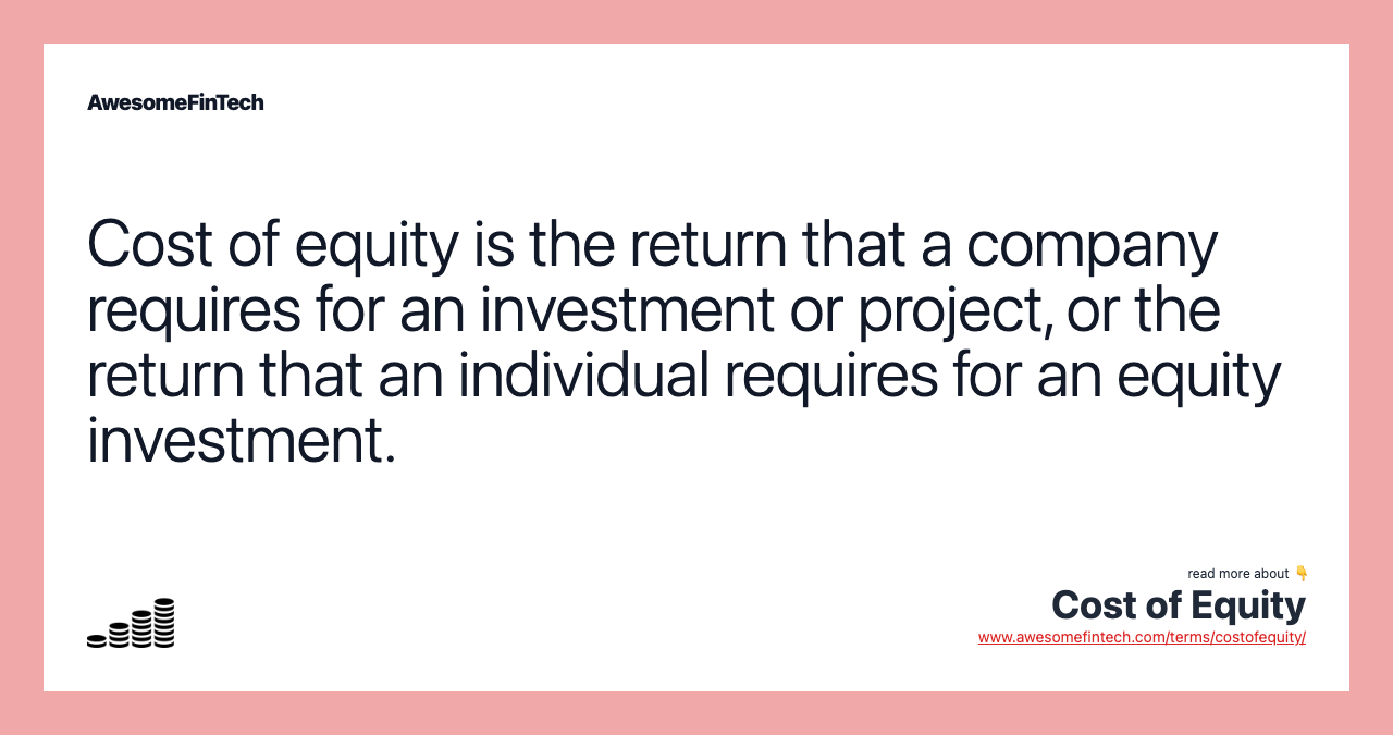 Cost of equity is the return that a company requires for an investment or project, or the return that an individual requires for an equity investment.