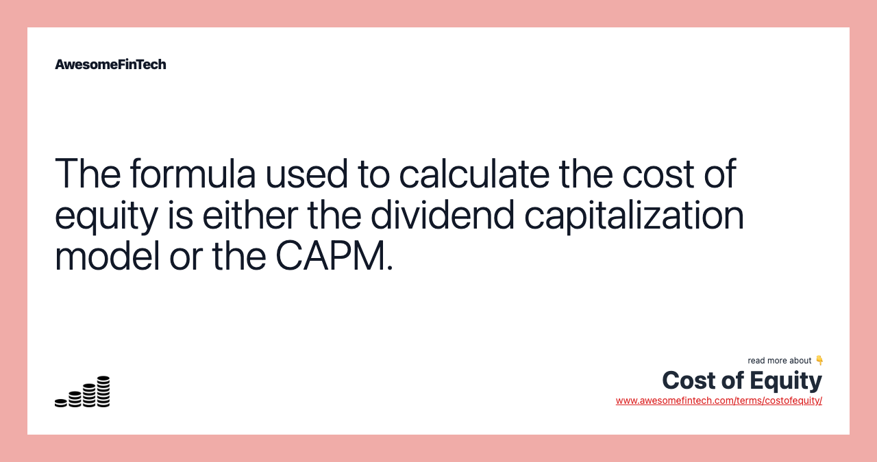 The formula used to calculate the cost of equity is either the dividend capitalization model or the CAPM.