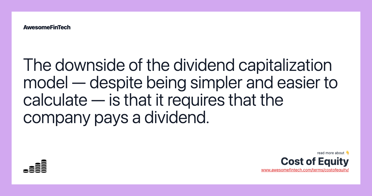 The downside of the dividend capitalization model — despite being simpler and easier to calculate — is that it requires that the company pays a dividend.