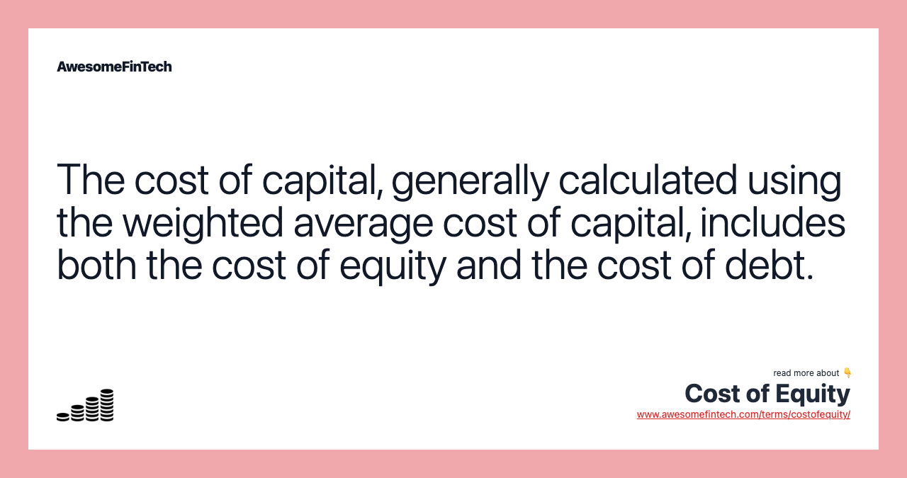 The cost of capital, generally calculated using the weighted average cost of capital, includes both the cost of equity and the cost of debt.