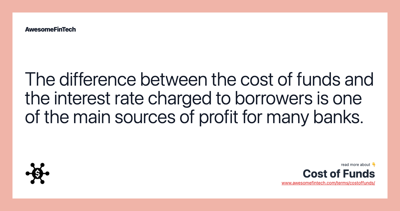 The difference between the cost of funds and the interest rate charged to borrowers is one of the main sources of profit for many banks.