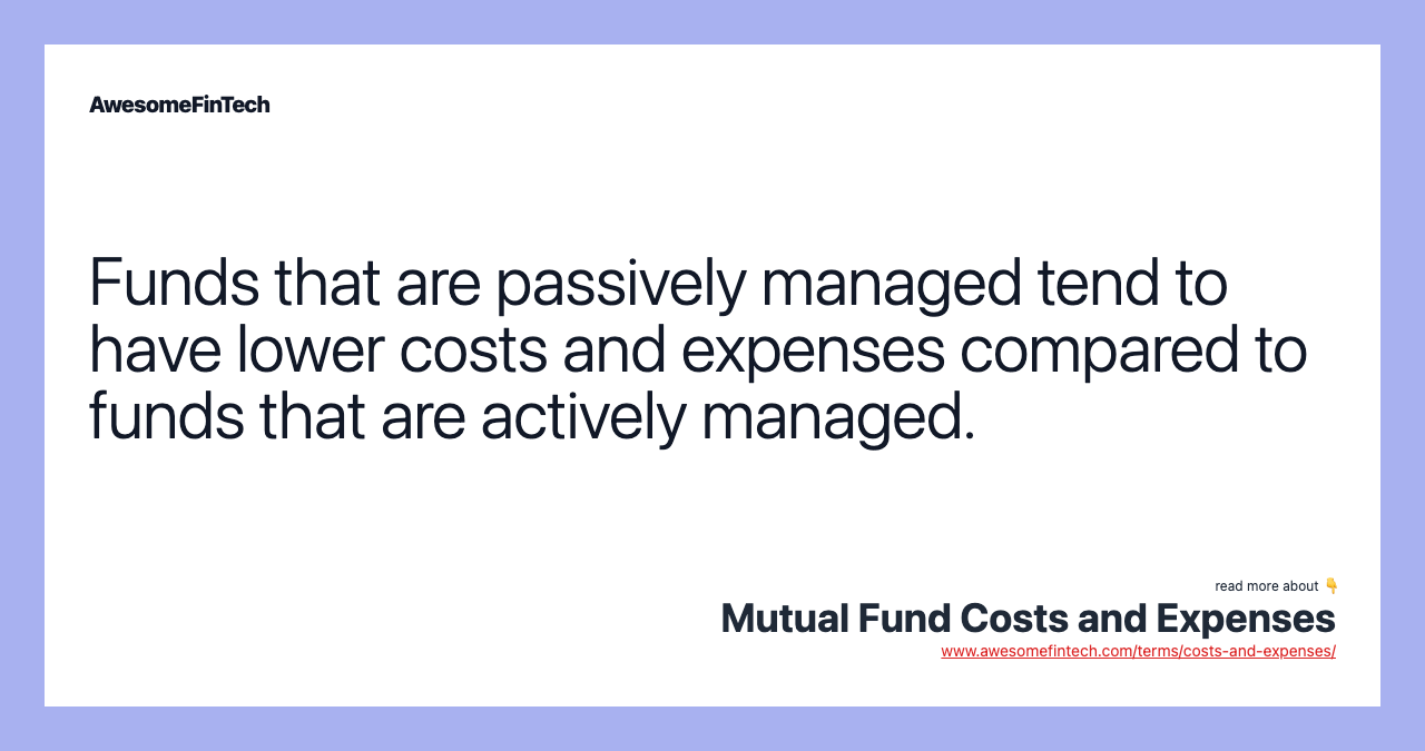 Funds that are passively managed tend to have lower costs and expenses compared to funds that are actively managed.