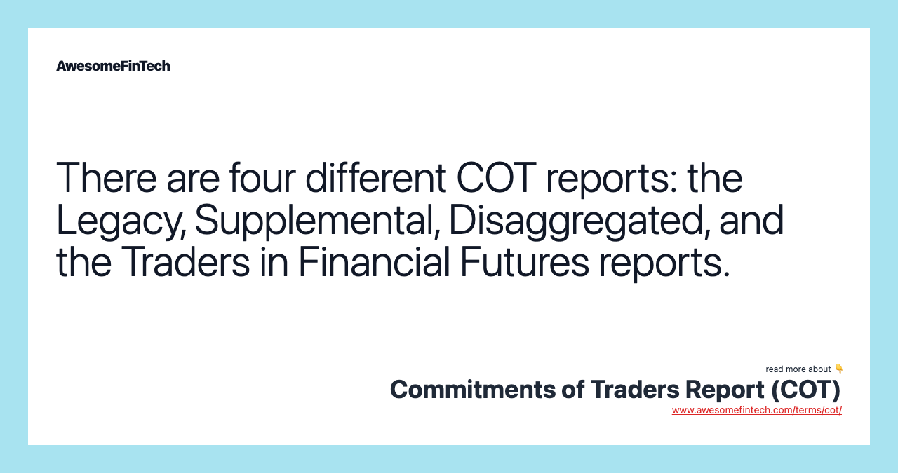 There are four different COT reports: the Legacy, Supplemental, Disaggregated, and the Traders in Financial Futures reports.