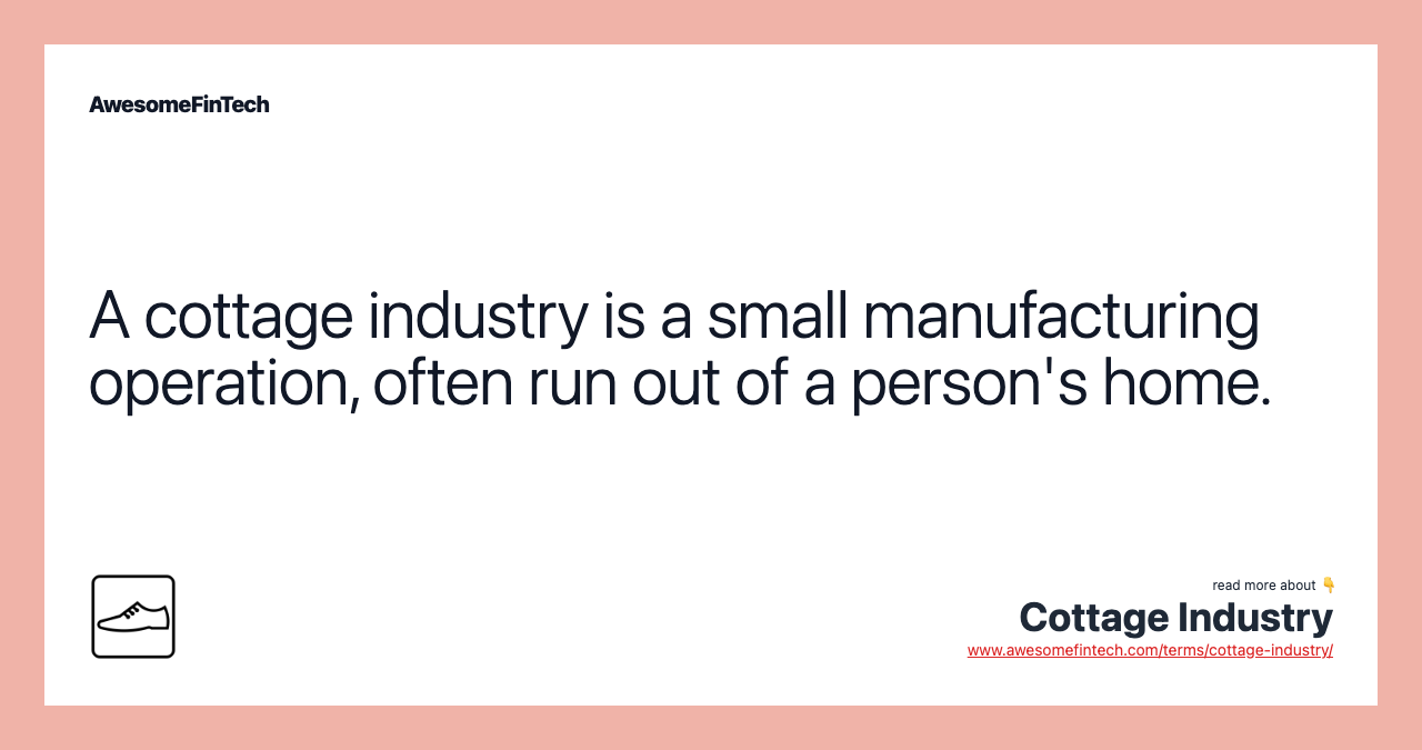 A cottage industry is a small manufacturing operation, often run out of a person's home.