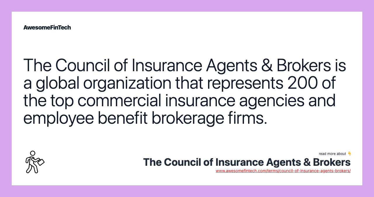 The Council of Insurance Agents & Brokers is a global organization that represents 200 of the top commercial insurance agencies and employee benefit brokerage firms.