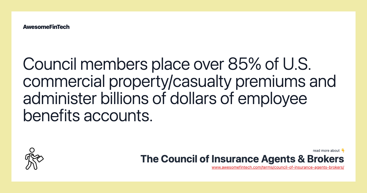 Council members place over 85% of U.S. commercial property/casualty premiums and administer billions of dollars of employee benefits accounts.