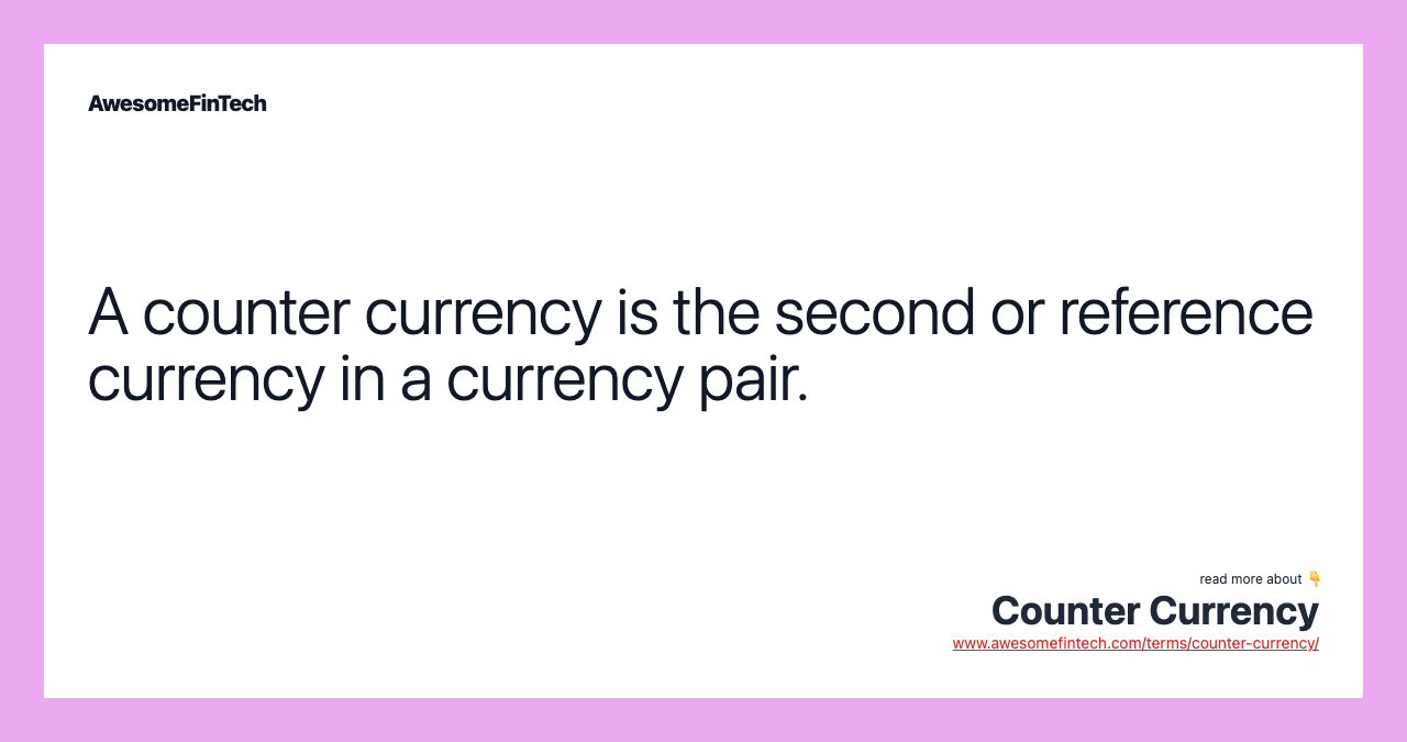 A counter currency is the second or reference currency in a currency pair.