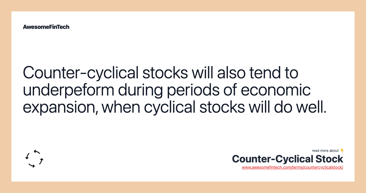 Counter-cyclical stocks will also tend to underpeform during periods of economic expansion, when cyclical stocks will do well.