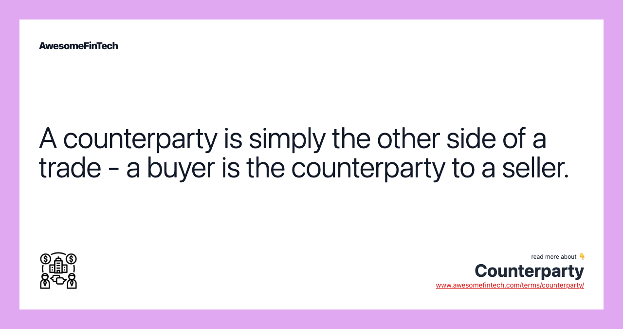 A counterparty is simply the other side of a trade - a buyer is the counterparty to a seller.