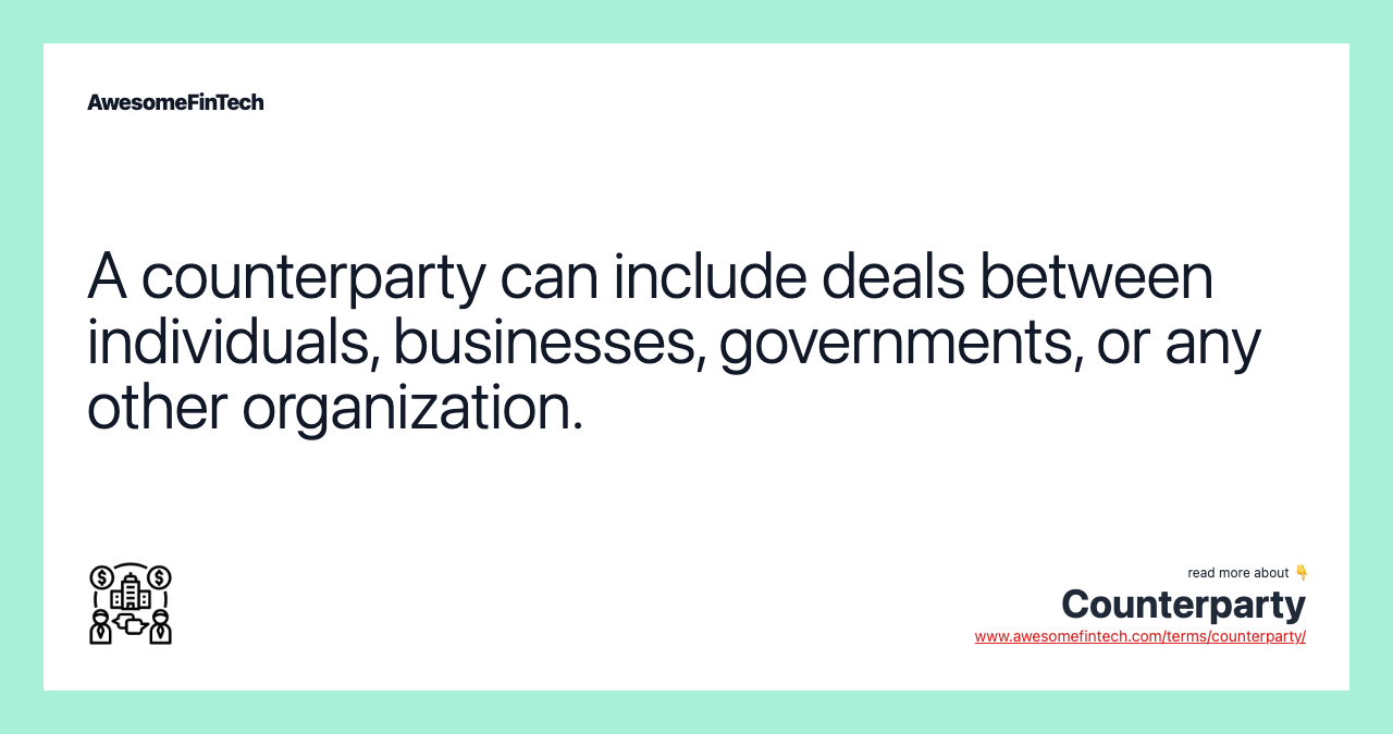 A counterparty can include deals between individuals, businesses, governments, or any other organization.