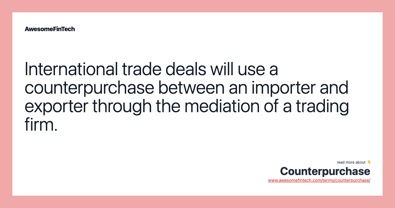 International trade deals will use a counterpurchase between an importer and exporter through the mediation of a trading firm.