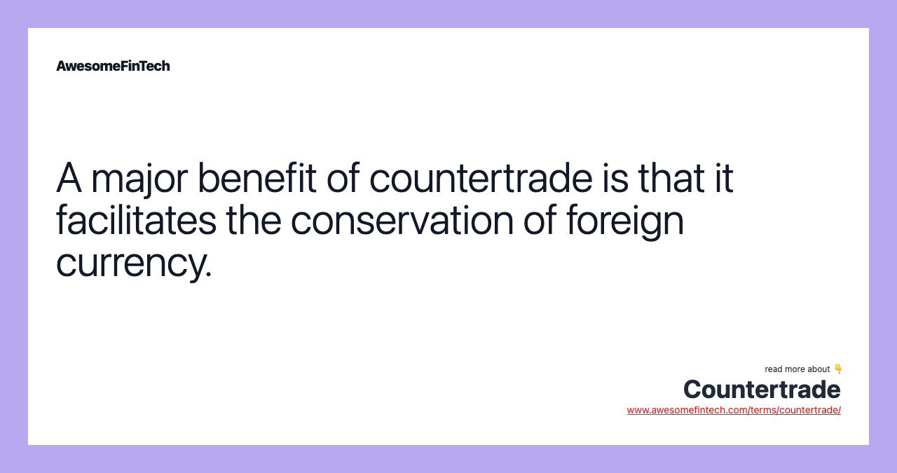 A major benefit of countertrade is that it facilitates the conservation of foreign currency.