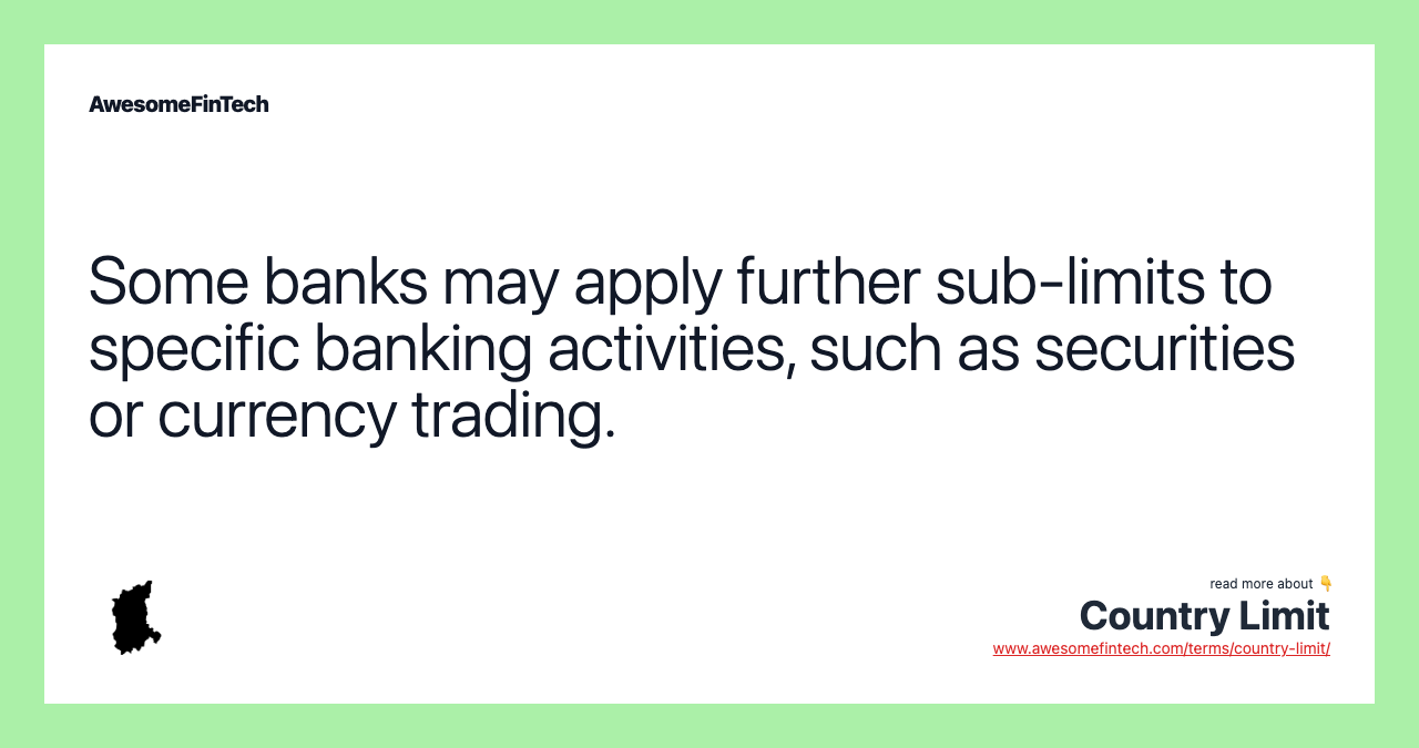 Some banks may apply further sub-limits to specific banking activities, such as securities or currency trading.