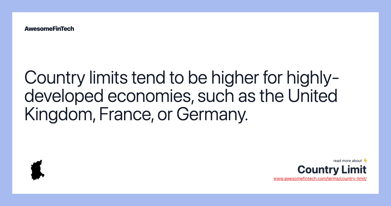 Country limits tend to be higher for highly-developed economies, such as the United Kingdom, France, or Germany.