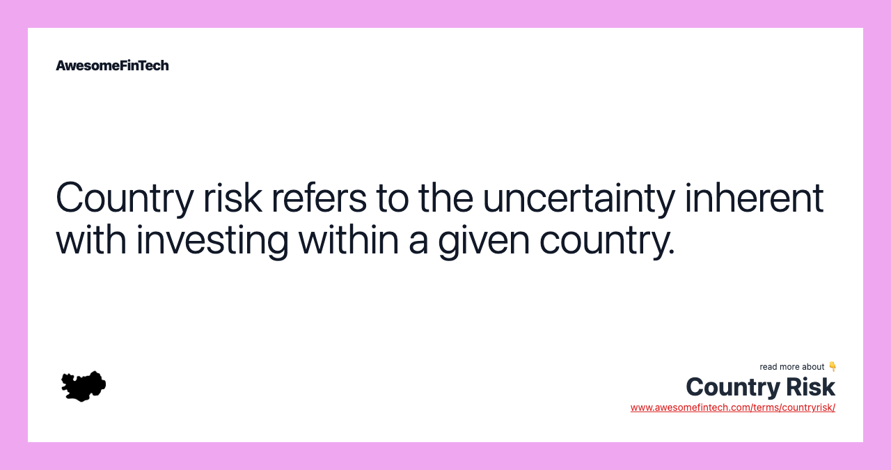 Country risk refers to the uncertainty inherent with investing within a given country.