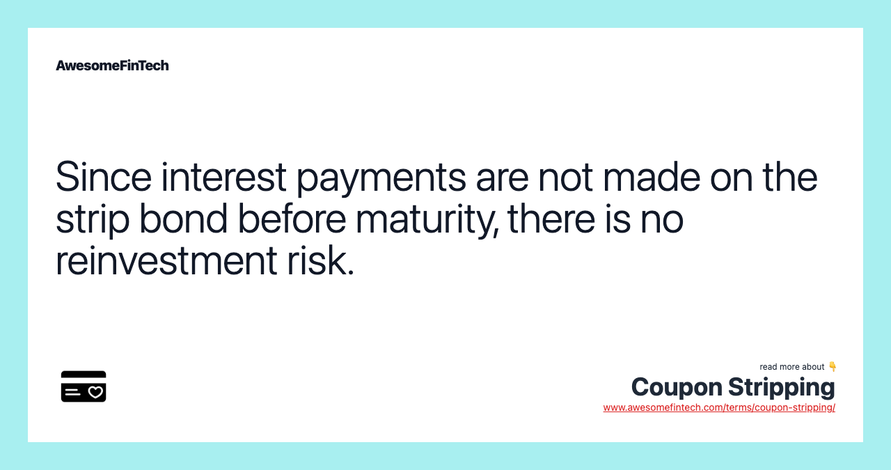 Since interest payments are not made on the strip bond before maturity, there is no reinvestment risk.