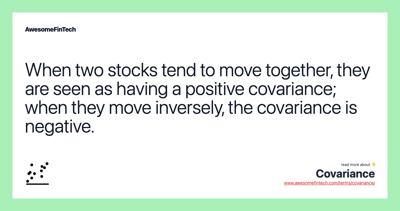When two stocks tend to move together, they are seen as having a positive covariance; when they move inversely, the covariance is negative.