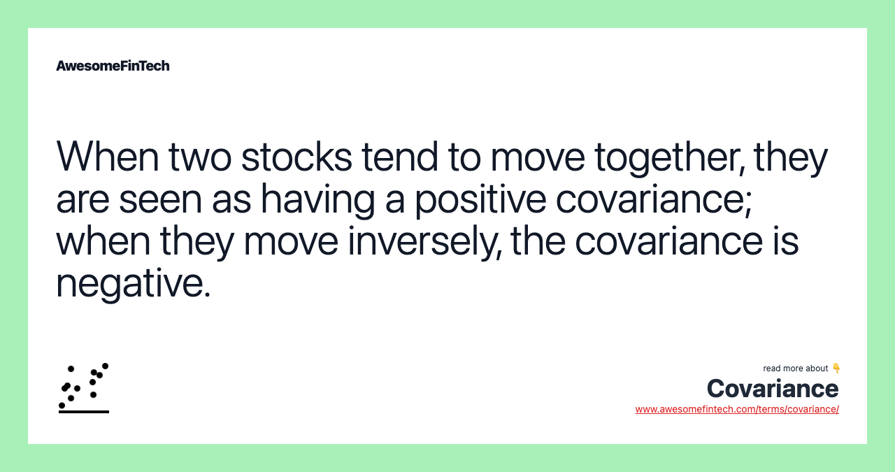 When two stocks tend to move together, they are seen as having a positive covariance; when they move inversely, the covariance is negative.
