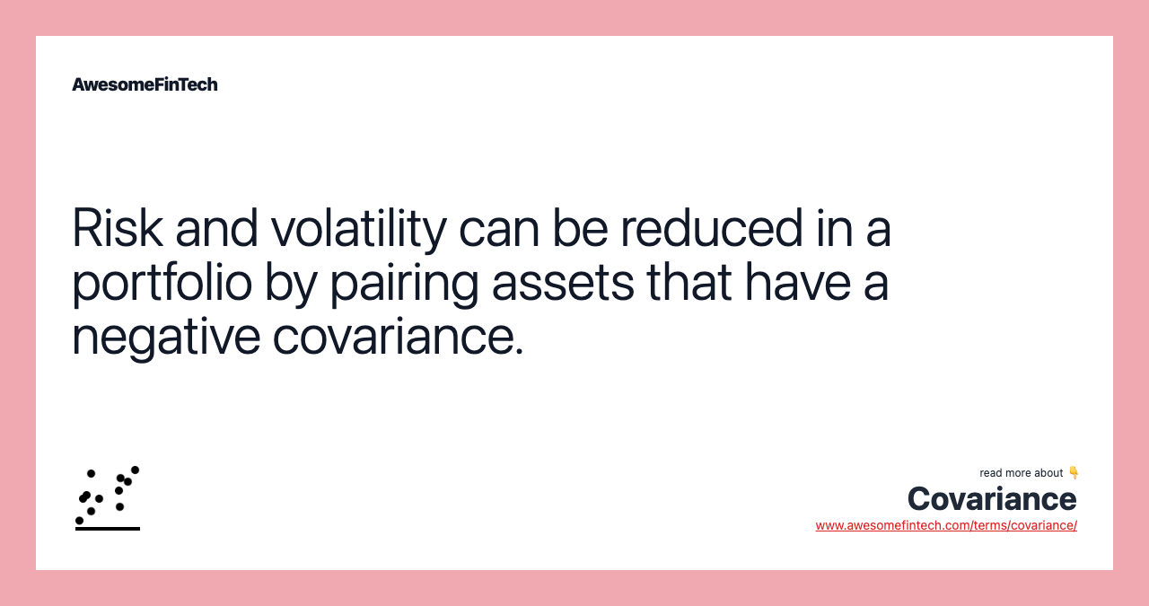Risk and volatility can be reduced in a portfolio by pairing assets that have a negative covariance.