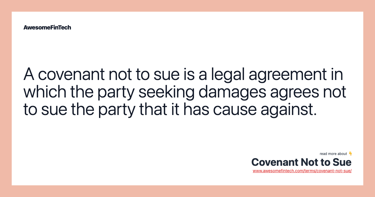A covenant not to sue is a legal agreement in which the party seeking damages agrees not to sue the party that it has cause against.