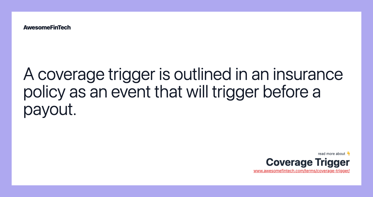 A coverage trigger is outlined in an insurance policy as an event that will trigger before a payout.