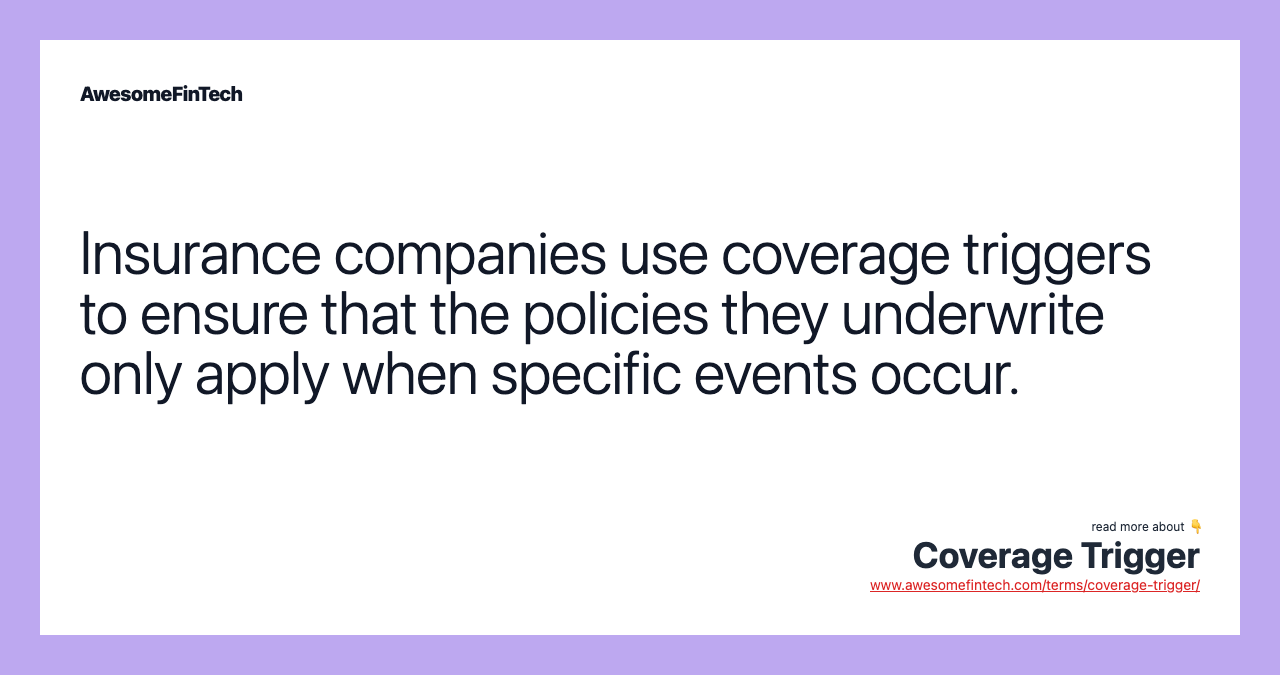 Insurance companies use coverage triggers to ensure that the policies they underwrite only apply when specific events occur.