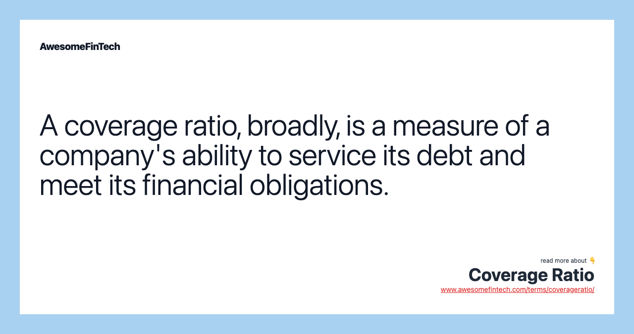 A coverage ratio, broadly, is a measure of a company's ability to service its debt and meet its financial obligations.