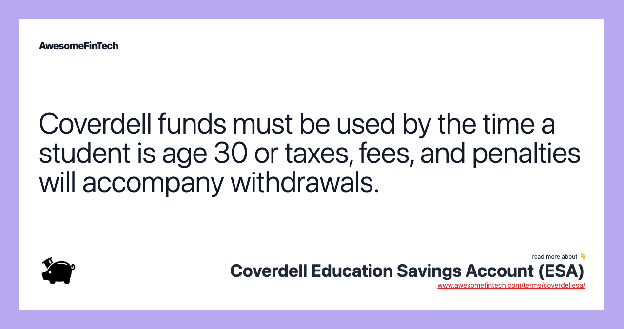 Coverdell funds must be used by the time a student is age 30 or taxes, fees, and penalties will accompany withdrawals.