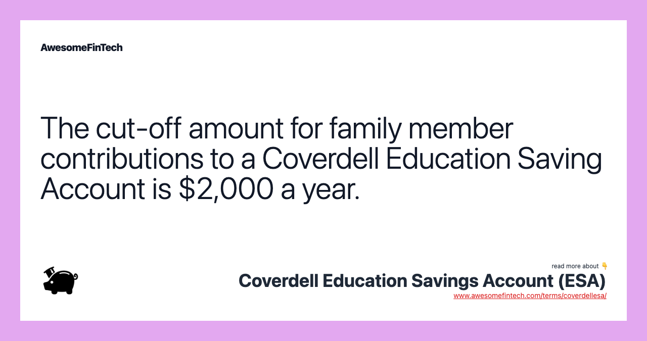 The cut-off amount for family member contributions to a Coverdell Education Saving Account is $2,000 a year.