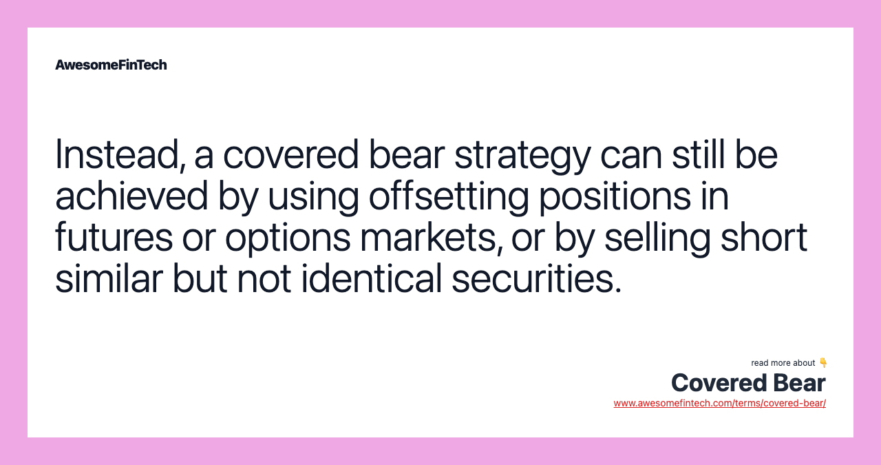 Instead, a covered bear strategy can still be achieved by using offsetting positions in futures or options markets, or by selling short similar but not identical securities.