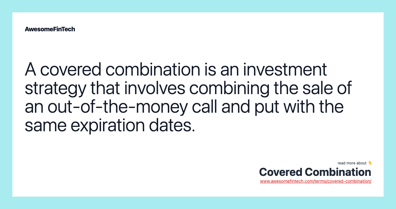 A covered combination is an investment strategy that involves combining the sale of an out-of-the-money call and put with the same expiration dates.