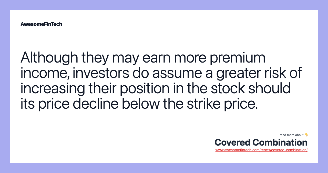 Although they may earn more premium income, investors do assume a greater risk of increasing their position in the stock should its price decline below the strike price.