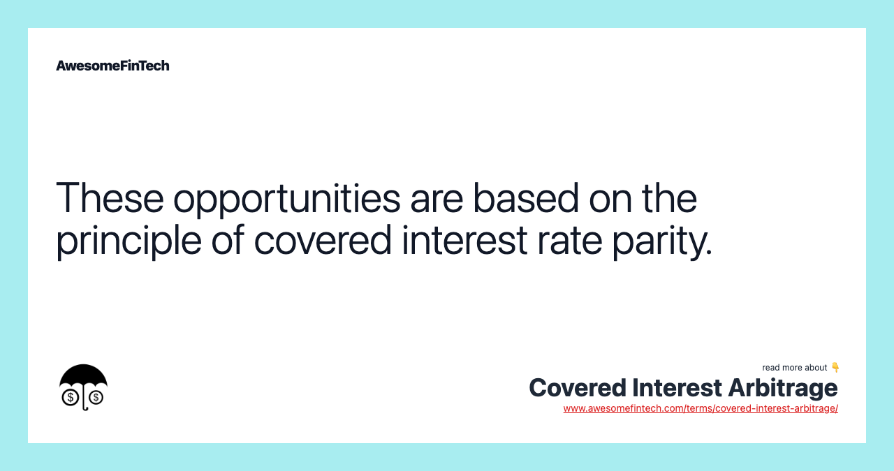 These opportunities are based on the principle of covered interest rate parity.