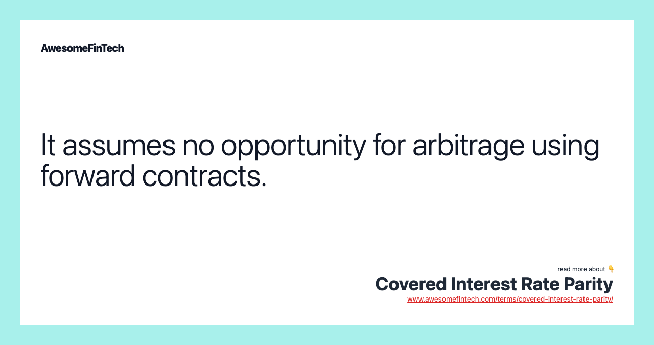 It assumes no opportunity for arbitrage using forward contracts.