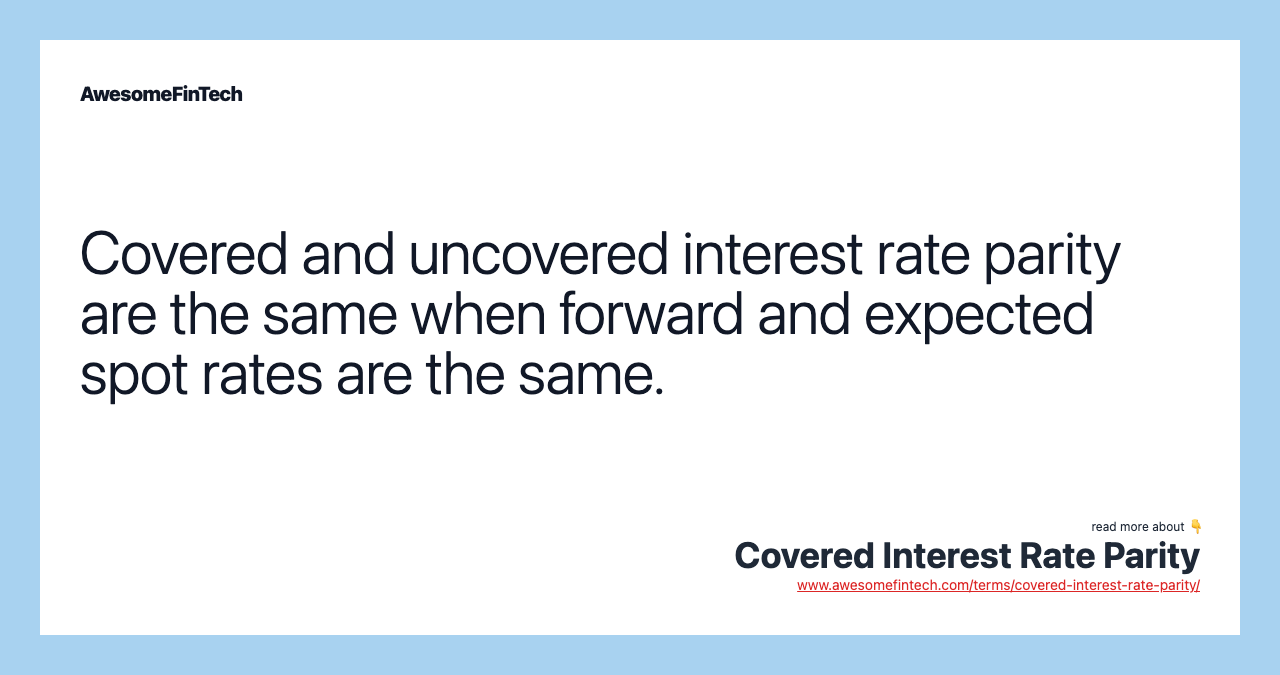 Covered and uncovered interest rate parity are the same when forward and expected spot rates are the same.