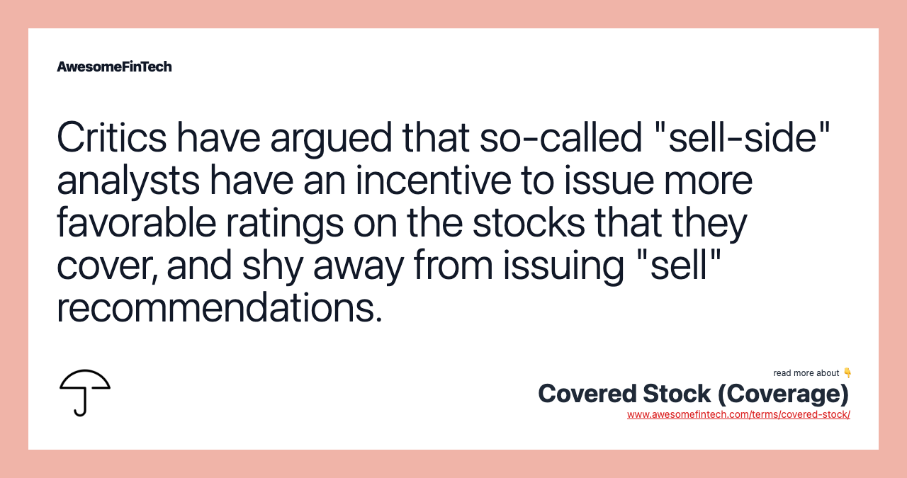 Critics have argued that so-called "sell-side" analysts have an incentive to issue more favorable ratings on the stocks that they cover, and shy away from issuing "sell" recommendations.