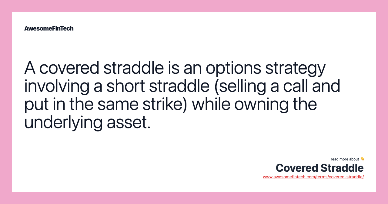 A covered straddle is an options strategy involving a short straddle (selling a call and put in the same strike) while owning the underlying asset.