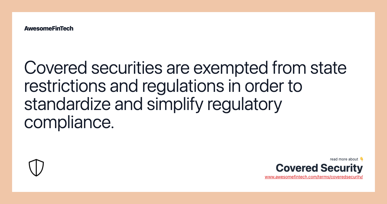 Covered securities are exempted from state restrictions and regulations in order to standardize and simplify regulatory compliance.