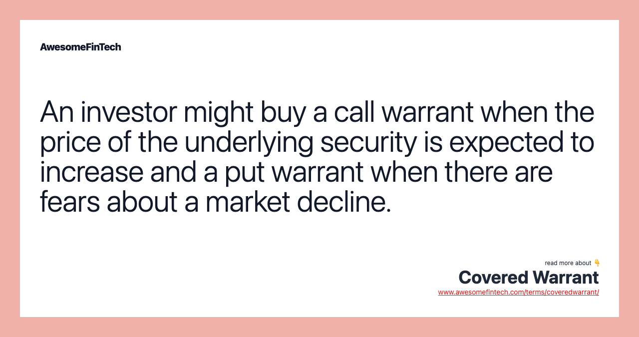 An investor might buy a call warrant when the price of the underlying security is expected to increase and a put warrant when there are fears about a market decline.