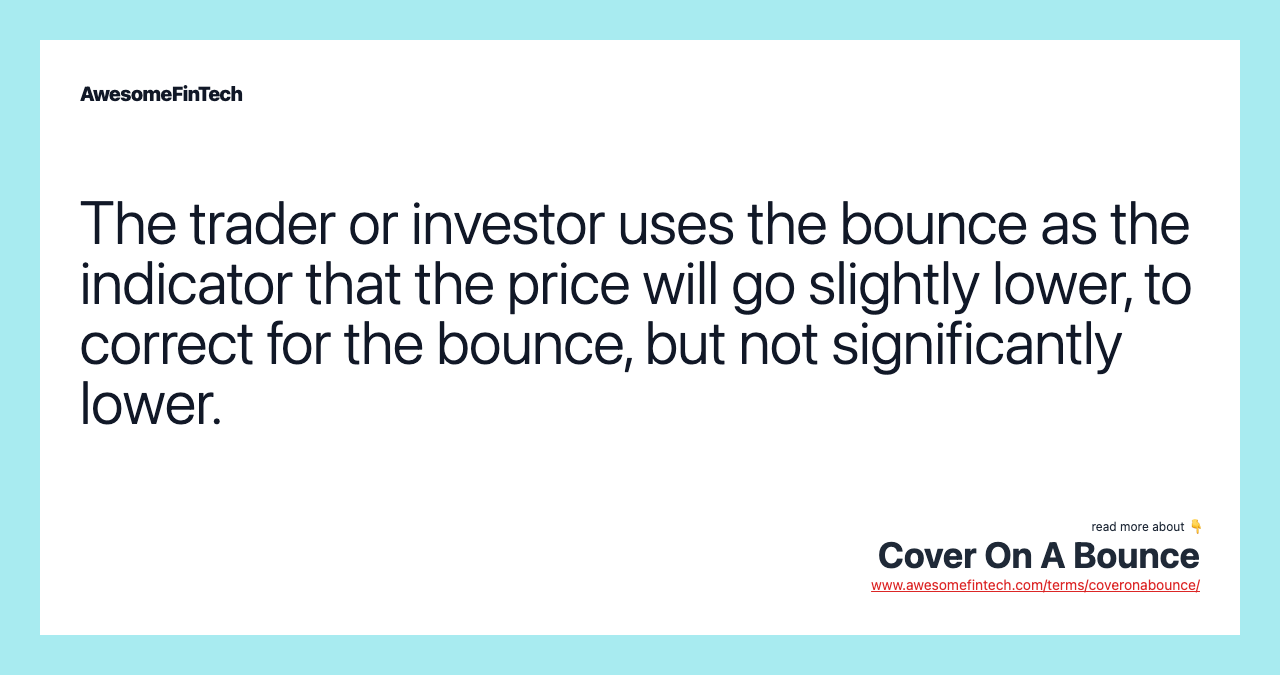 The trader or investor uses the bounce as the indicator that the price will go slightly lower, to correct for the bounce, but not significantly lower.