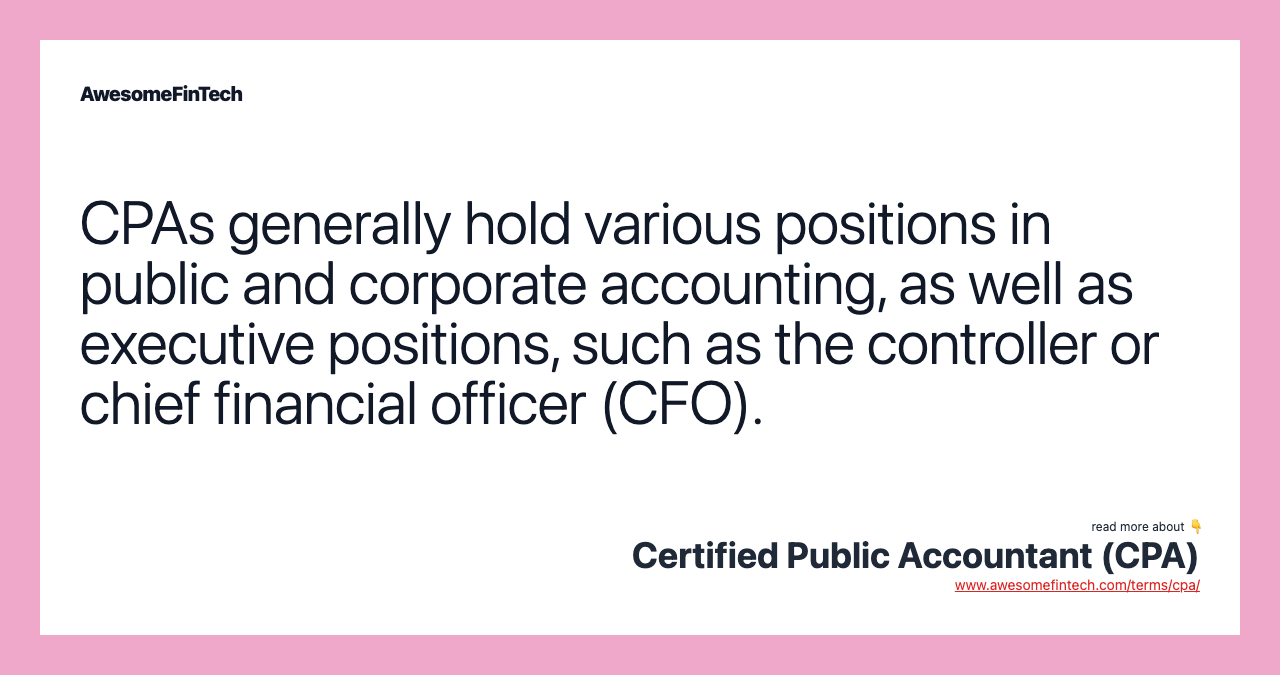 CPAs generally hold various positions in public and corporate accounting, as well as executive positions, such as the controller or chief financial officer (CFO).