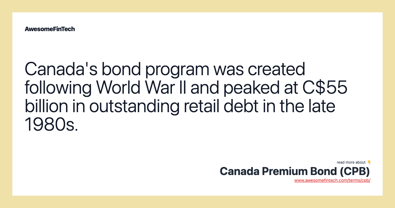 Canada's bond program was created following World War II and peaked at C$55 billion in outstanding retail debt in the late 1980s.
