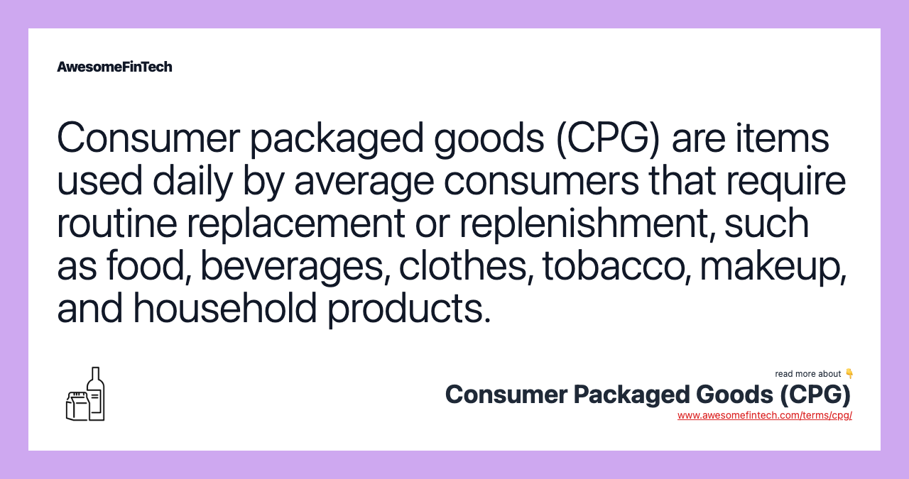Consumer packaged goods (CPG) are items used daily by average consumers that require routine replacement or replenishment, such as food, beverages, clothes, tobacco, makeup, and household products.