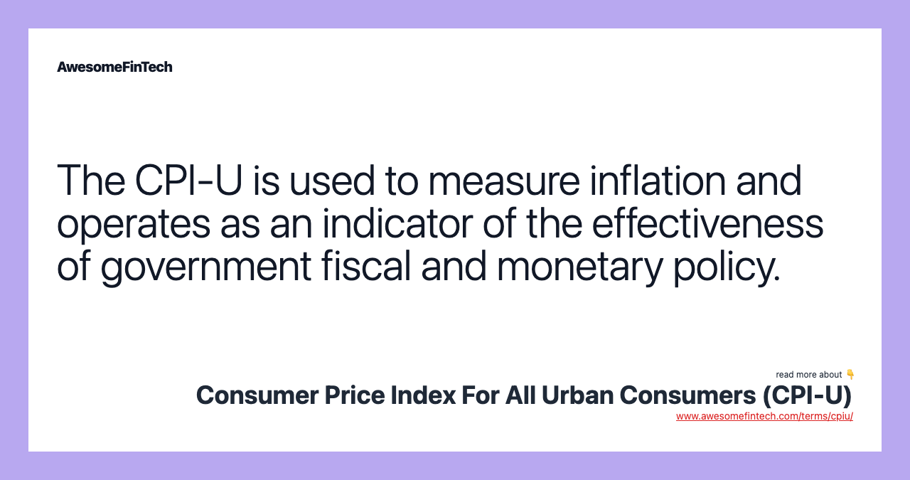 The CPI-U is used to measure inflation and operates as an indicator of the effectiveness of government fiscal and monetary policy.