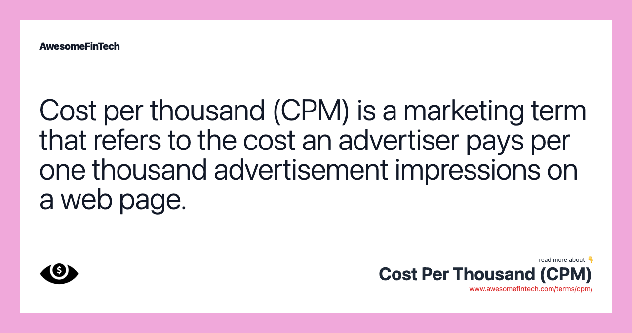 Cost per thousand (CPM) is a marketing term that refers to the cost an advertiser pays per one thousand advertisement impressions on a web page.