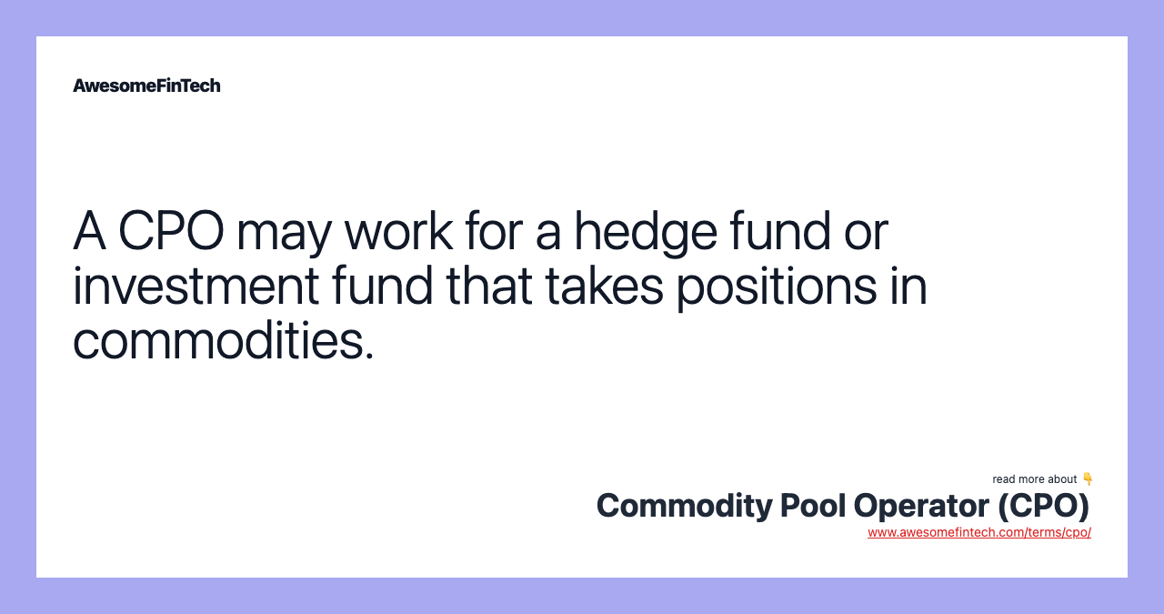 A CPO may work for a hedge fund or investment fund that takes positions in commodities.